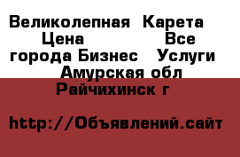 Великолепная  Карета   › Цена ­ 300 000 - Все города Бизнес » Услуги   . Амурская обл.,Райчихинск г.